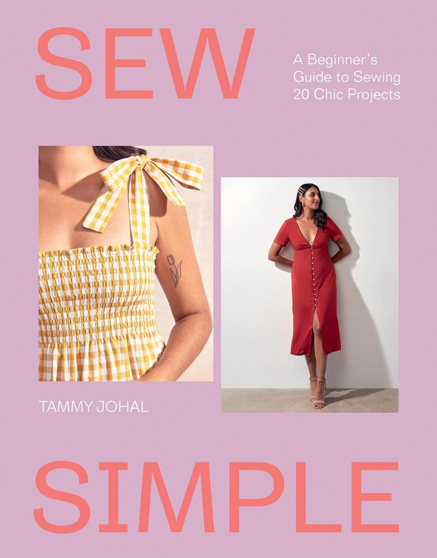 Sew Simple, A Beginner’s Guide to Sewing 20 Chic Projects by Tammy Johal